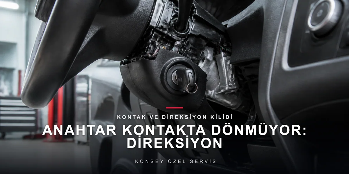 Anahtar Kontakta Dönmüyor: Direksiyon Kilidi ve Yuva Aşınması