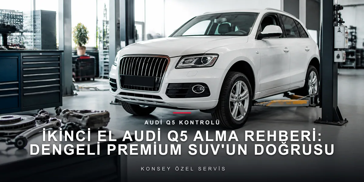 İkinci El Audi Q5 Alma Rehberi: Dengeli Premium SUV'un Doğrusu