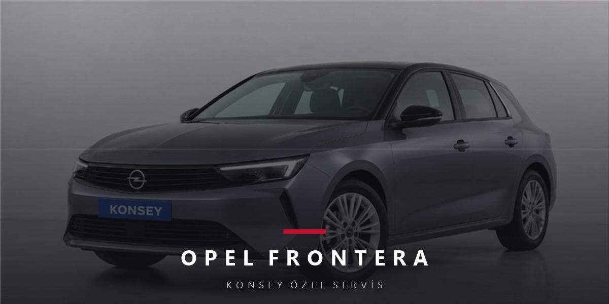 Opel Frontera Bakım Rehberi: Yeni Neslin Servis Takvimi